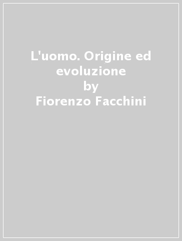 L'uomo. Origine ed evoluzione - Fiorenzo Facchini