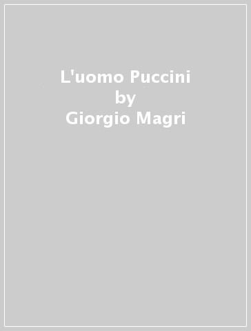 L'uomo Puccini - Giorgio Magri