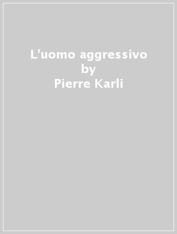 L'uomo aggressivo - Pierre Karli