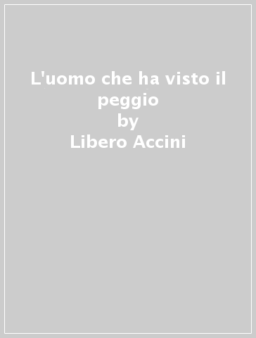 L'uomo che ha visto il peggio - Libero Accini