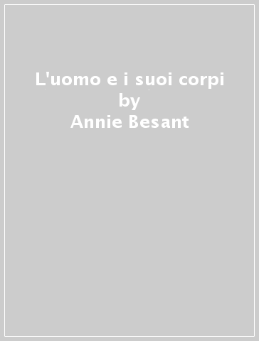 L'uomo e i suoi corpi - Annie Besant