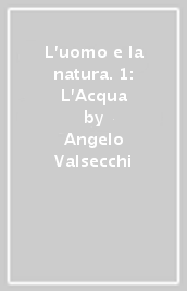 L uomo e la natura. 1: L Acqua