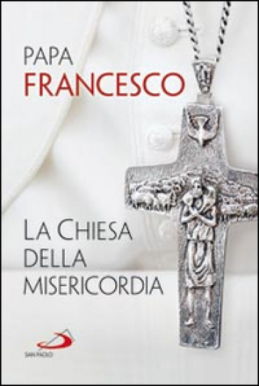 La Chiesa della misericordia - Papa Francesco (Jorge Mario Bergoglio)