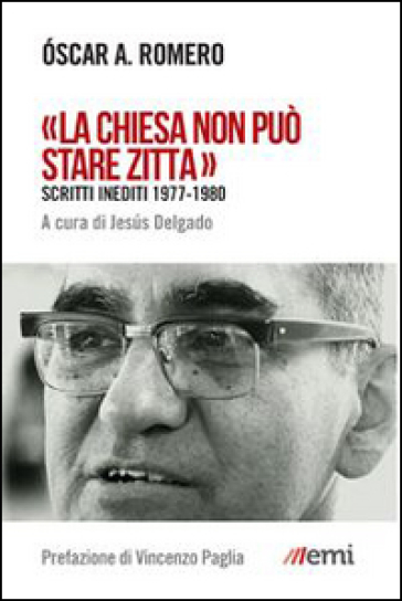 «La Chiesa non può stare zitta». Scritti inediti 1977-1980 - Oscar Arnulfo Romero