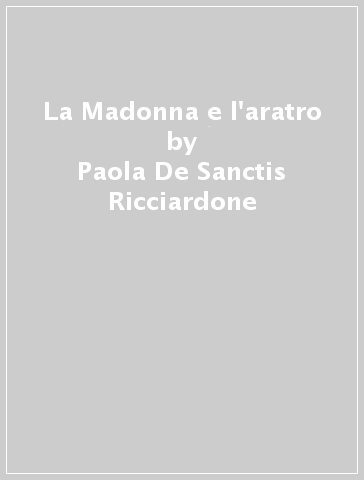 La Madonna e l'aratro - Paola De Sanctis Ricciardone