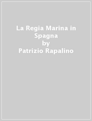 La Regia Marina in Spagna - Patrizio Rapalino