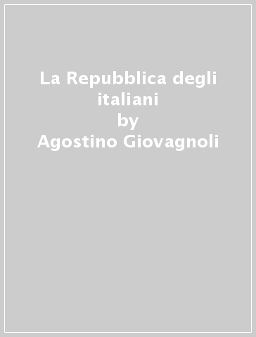 La Repubblica degli italiani - Agostino Giovagnoli