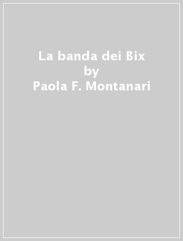 La banda dei Bix - Paola F. Montanari