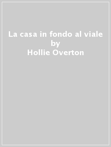 La casa in fondo al viale - Hollie Overton