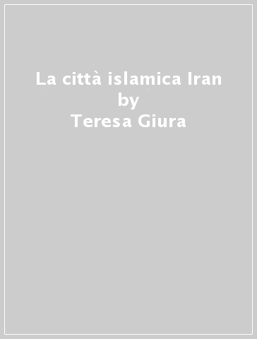 La città islamica Iran - Teresa Giura