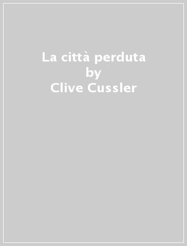 La città perduta - Clive Cussler - Paul Kemprecos