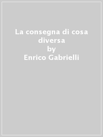 La consegna di cosa diversa - Enrico Gabrielli