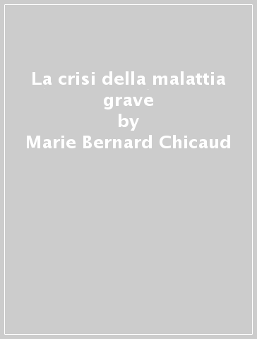 La crisi della malattia grave - Marie-Bernard Chicaud