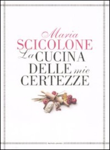 La cucina delle mie certezze - Maria Scicolone