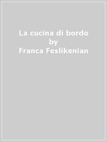 La cucina di bordo - Vittoria L. Morone - Franca Feslikenian