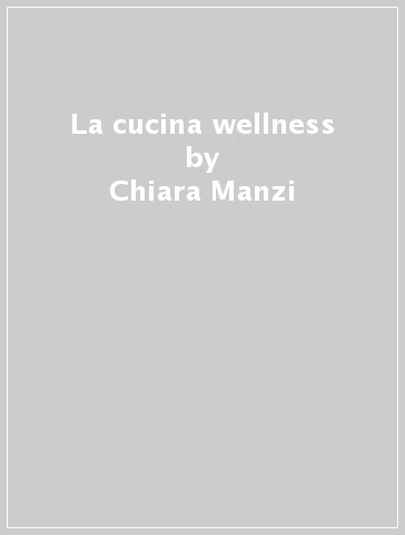 La cucina wellness - Chiara Manzi - Stefania Ruggeri
