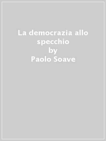 La democrazia allo specchio - Paolo Soave