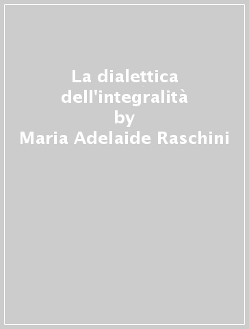 La dialettica dell'integralità - Maria Adelaide Raschini