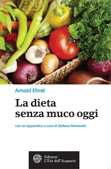 La dieta senza muco oggi - Arnold Ehret - Stefano Momentè