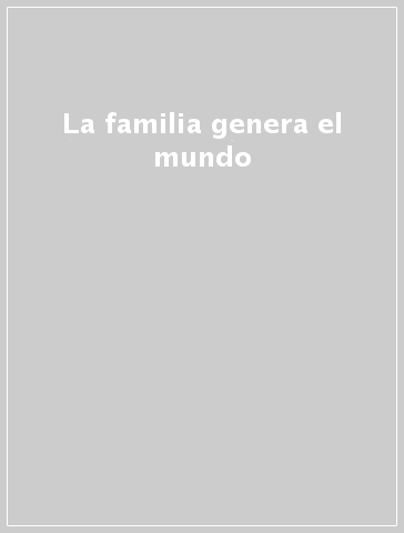 La familia genera el mundo