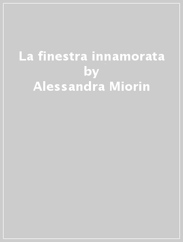 La finestra innamorata - Alessandra Miorin