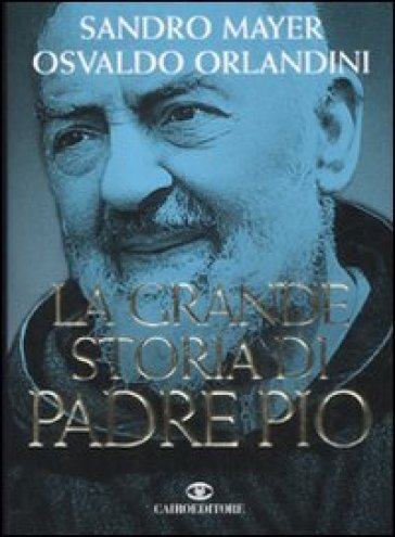 La grande storia di Padre Pio - Sandro Mayer - Osvaldo Orlandini