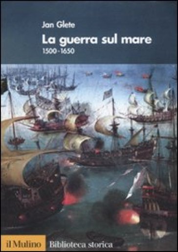 La guerra sul mare. 1500-1650 - Jan Glete