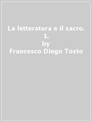 La letteratura e il sacro. 1. - Francesco Diego Tosto