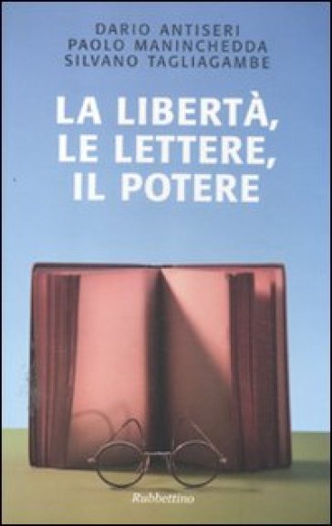 La libertà, le lettere, il potere - Silvano Tagliagambe - Paolo Maninchedda - Dario Antiseri