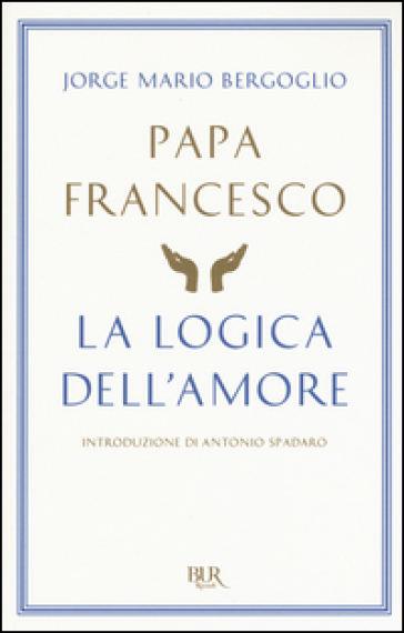 La logica dell'amore - Papa Francesco (Jorge Mario Bergoglio)