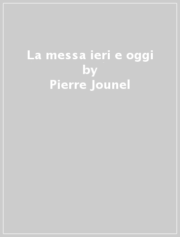 La messa ieri e oggi - Pierre Jounel