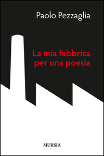 La mia fabbrica per una poesia - Paolo Pezzaglia