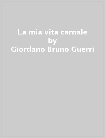 La mia vita carnale - Giordano-Bruno Guerri