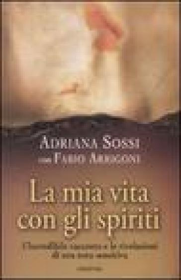 La mia vita con gli spiriti - Adriana Sossi - Fabio Arrigoni