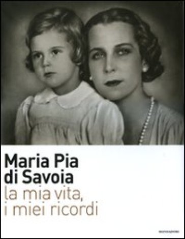 La mia vita, i miei ricordi - Maria Pia di Savoia