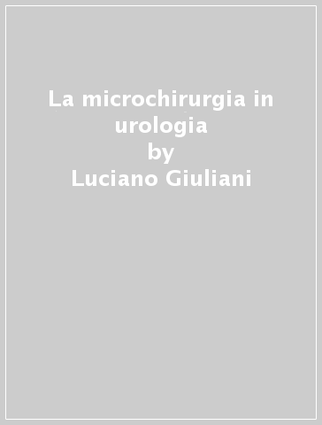 La microchirurgia in urologia - G. Carmignani - Luciano Giuliani