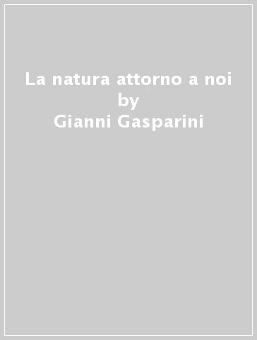 La natura attorno a noi - Gianni Gasparini - Veronika Montiel Boehringer