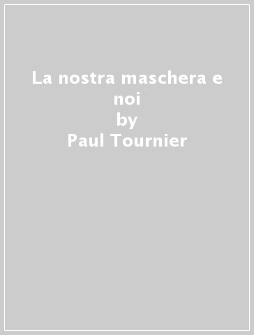 La nostra maschera e noi - Paul Tournier