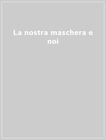 La nostra maschera e noi