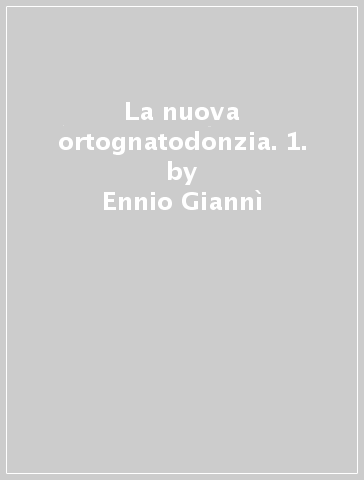 La nuova ortognatodonzia. 1. - Ennio Giannì