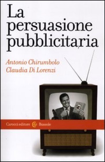 La persuasione pubblicitaria - Antonio Chirumbolo - Claudia Di Lorenzi