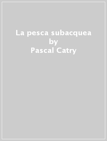 La pesca subacquea - Jean Attard - Pascal Catry