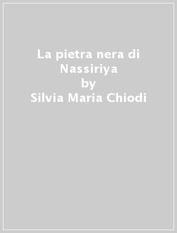La pietra nera di Nassiriya - Silvia Maria Chiodi - Mauro Mazzei - Giovanni Pettinato