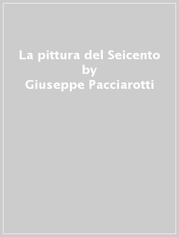 La pittura del Seicento - Giuseppe Pacciarotti