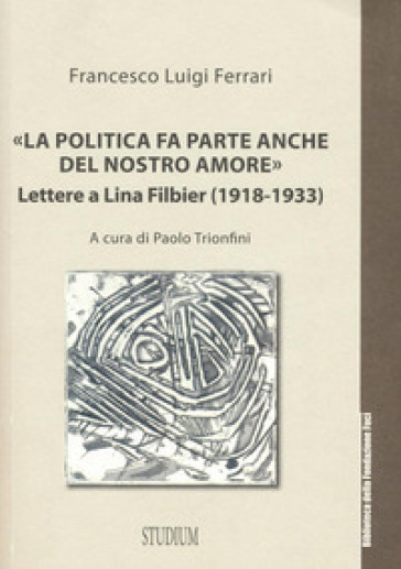 «La politica fa parte anche del nostro amore». Lettere a Lina Filbier (1918-1933) - Francesco L. Ferrari