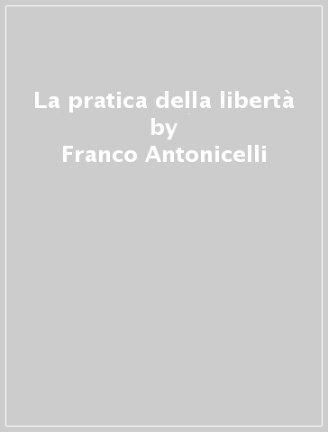 La pratica della libertà - Franco Antonicelli