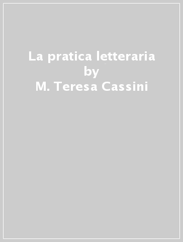 La pratica letteraria - M. Teresa Cassini - Alessandro Castellari