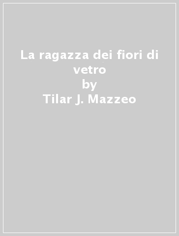 La ragazza dei fiori di vetro - Tilar J. Mazzeo