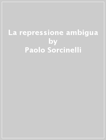 La repressione ambigua - Paolo Sorcinelli