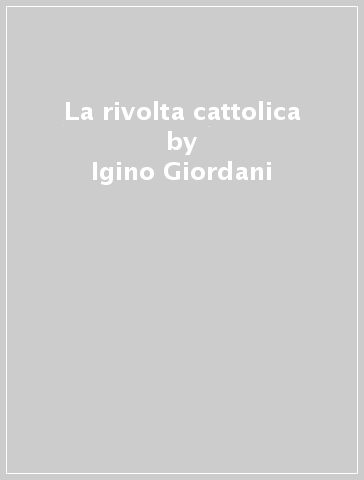 La rivolta cattolica - Igino Giordani